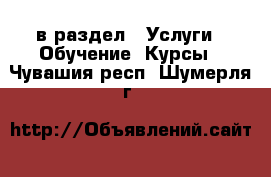  в раздел : Услуги » Обучение. Курсы . Чувашия респ.,Шумерля г.